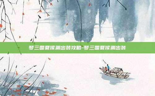 梦三国夏侯渊出装攻略-梦三国夏侯渊出装