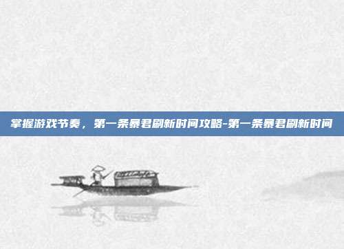 掌握游戏节奏,第一条暴君刷新时间攻略-第一条暴君刷新时间