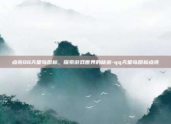 点亮QQ天堂岛图标,探索游戏世界的秘密-qq天堂岛图标点亮