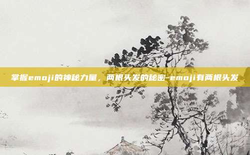 掌握emoji的神秘力量,两根头发的秘密-emoji有两根头发