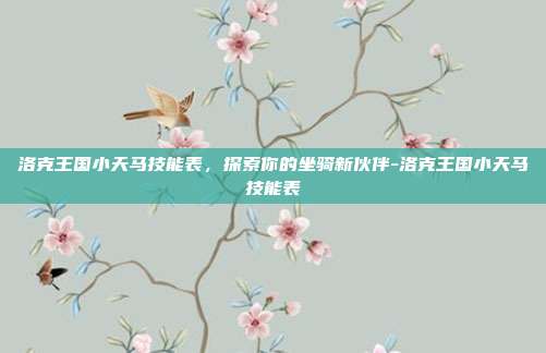 洛克王国小天马技能表,探索你的坐骑新伙伴-洛克王国小天马技能表
