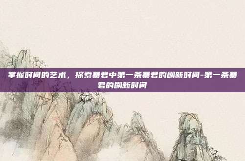 掌握时间的艺术,探索暴君中第一条暴君的刷新时间-第一条暴君的刷新时间