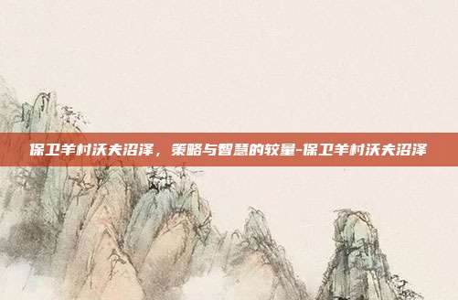 保卫羊村沃夫沼泽,策略与智慧的较量-保卫羊村沃夫沼泽