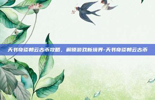 天书奇谈朝云古币攻略,解锁游戏新境界-天书奇谈朝云古币