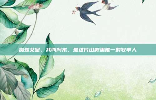 蜘蛛女皇,我叫阿木,是这片山林里唯一的牧羊人