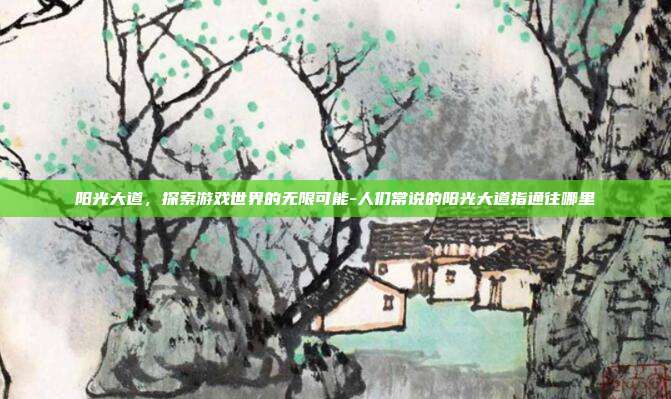 阳光大道,探索游戏世界的无限可能-人们常说的阳光大道指通往哪里