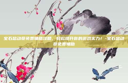宝石总动员免费辅助攻略,轻松提升你的游戏实力!-宝石总动员免费辅助