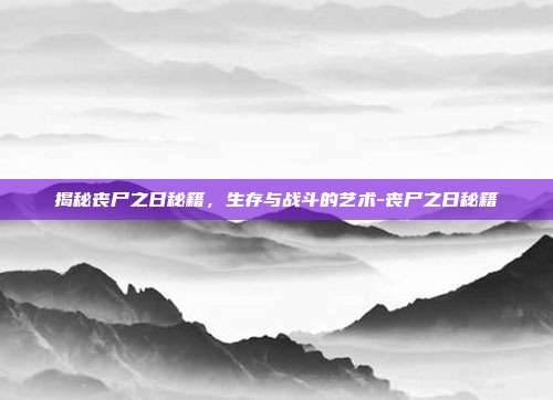 揭秘丧尸之日秘籍,生存与战斗的艺术-丧尸之日秘籍