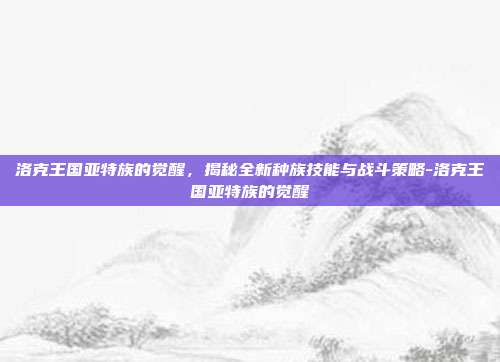 洛克王国亚特族的觉醒,揭秘全新种族技能与战斗策略-洛克王国亚特族的觉醒