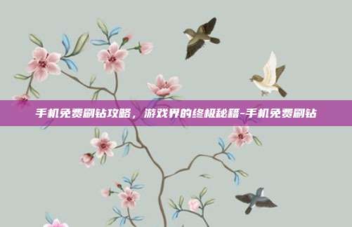 手机免费刷钻攻略,游戏界的终极秘籍-手机免费刷钻