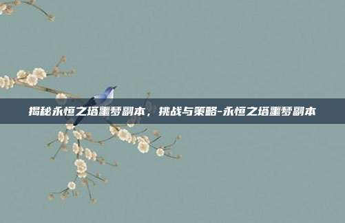 揭秘永恒之塔噩梦副本,挑战与策略-永恒之塔噩梦副本