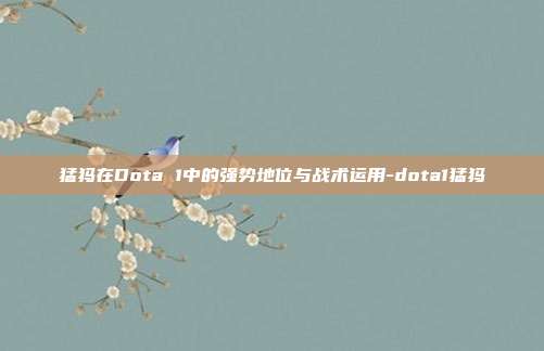 猛犸在Dota 1中的强势地位与战术运用-dota1猛犸