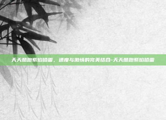 天天酷跑紫焰哈雷,速度与激情的完美结合-天天酷跑紫焰哈雷