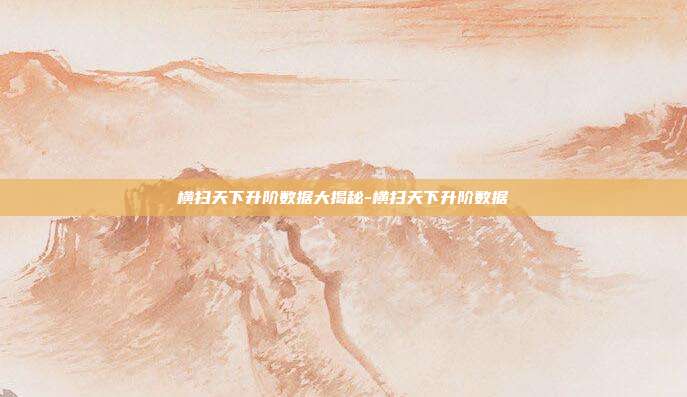 横扫天下升阶数据大揭秘-横扫天下升阶数据