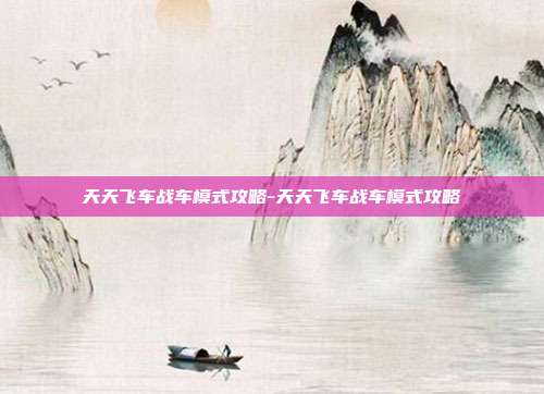 天天飞车战车模式攻略-天天飞车战车模式攻略