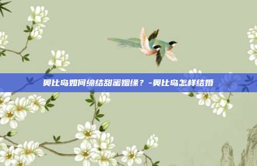 奥比岛如何缔结甜蜜姻缘?-奥比岛怎样结婚