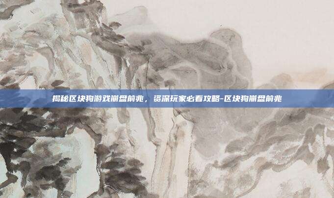 揭秘区块狗游戏崩盘前兆,资深玩家必看攻略-区块狗崩盘前兆