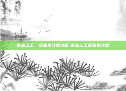 夜店之王,吸血鬼转盘攻略-夜店之王吸血鬼转盘
