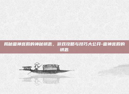 揭秘雷神宫殿的神秘钥匙,游戏攻略与技巧大公开-雷神宫殿的钥匙