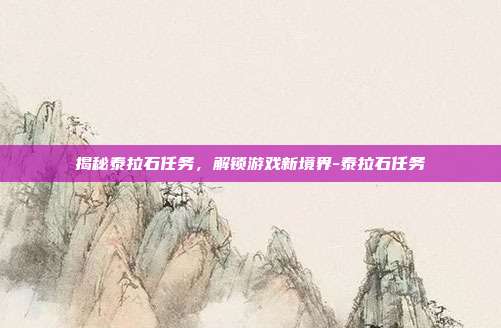 揭秘泰拉石任务,解锁游戏新境界-泰拉石任务