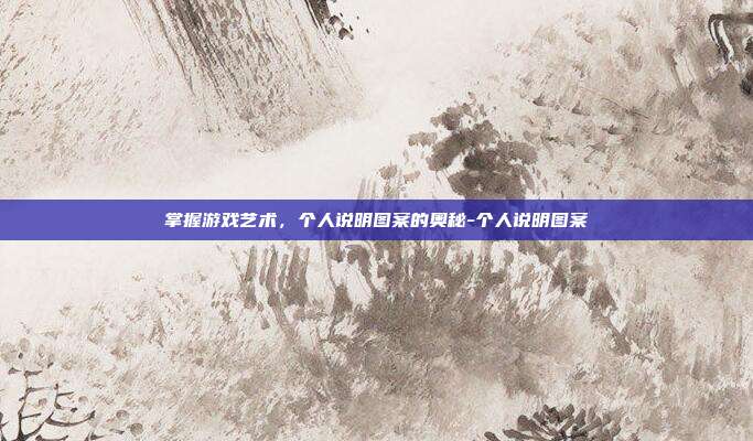掌握游戏艺术,个人说明图案的奥秘-个人说明图案