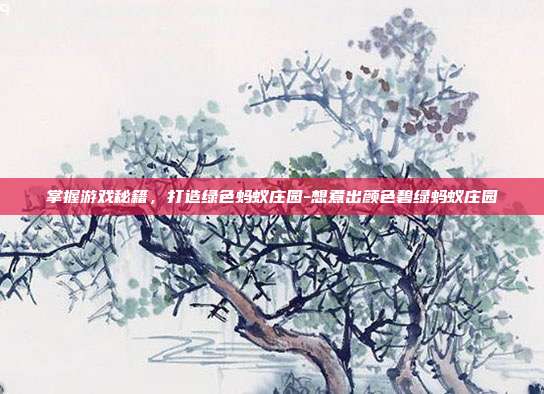 掌握游戏秘籍,打造绿色蚂蚁庄园-想煮出颜色碧绿蚂蚁庄园