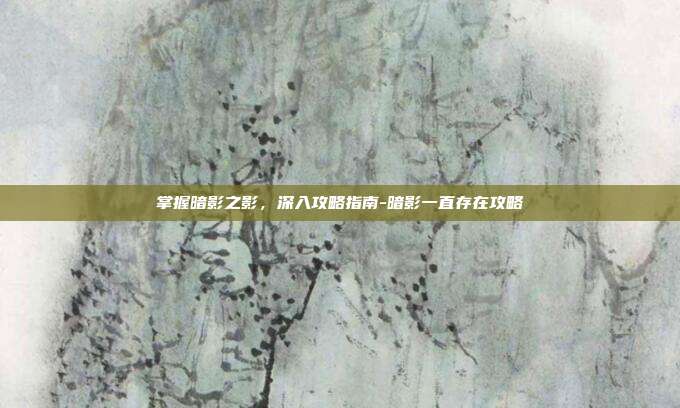 掌握暗影之影,深入攻略指南-暗影一直存在攻略