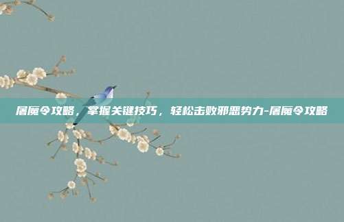 屠魔令攻略,掌握关键技巧,轻松击败邪恶势力-屠魔令攻略