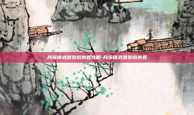 月溪镇武器装扮外观攻略-月溪镇武器装扮外观