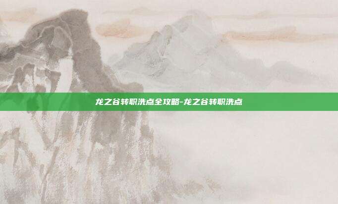 龙之谷转职洗点全攻略-龙之谷转职洗点