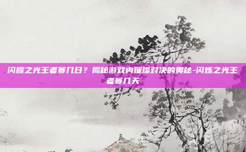 闪耀之光王者赛几日?揭秘游戏内璀璨对决的奥秘-闪烁之光王者赛几天