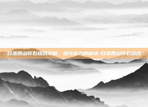 日落西山符石组合攻略,提升战力的秘诀-日落西山符石组合