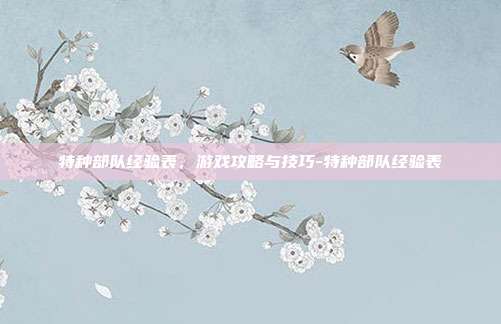 特种部队经验表,游戏攻略与技巧-特种部队经验表