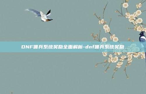 DNF佣兵系统奖励全面解析-dnf佣兵系统奖励