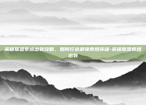 英雄联盟泰坦出装攻略,如何打造最强泰坦英雄-英雄联盟泰坦出装