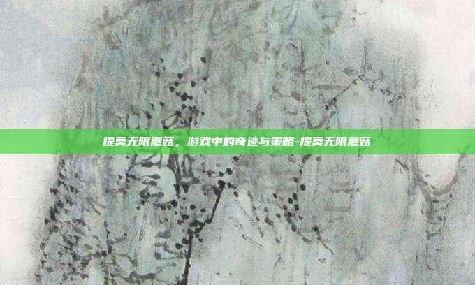 提莫无限蘑菇,游戏中的奇迹与策略-提莫无限蘑菇