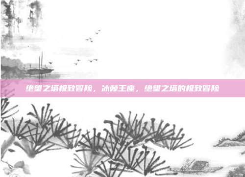 绝望之塔极致冒险,冰棘王座,绝望之塔的极致冒险