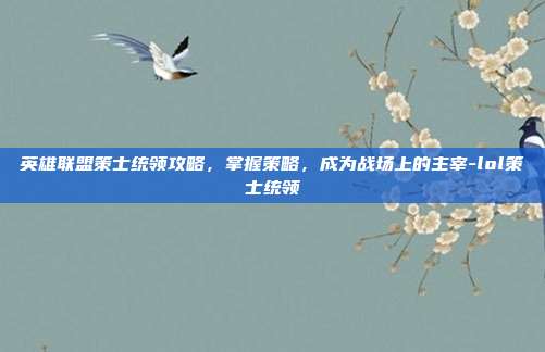 英雄联盟策士统领攻略,掌握策略,成为战场上的主宰-lol策士统领