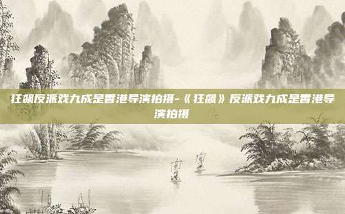 狂飙反派戏九成是香港导演拍摄-《狂飙》反派戏九成是香港导演拍摄