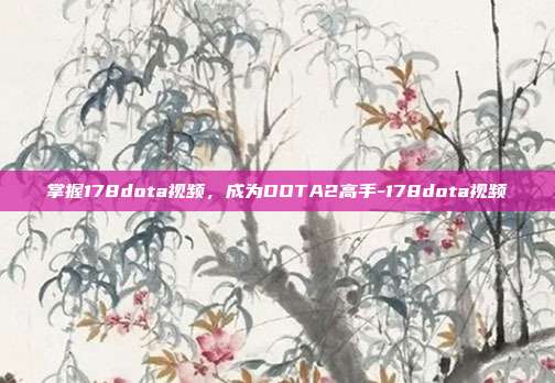 掌握178dota视频,成为DOTA2高手-178dota视频