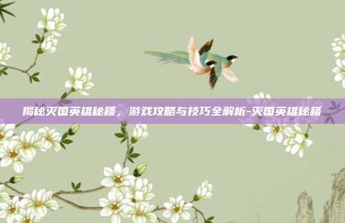 揭秘灭国英雄秘籍,游戏攻略与技巧全解析-灭国英雄秘籍