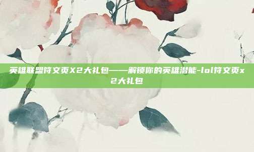 英雄联盟符文页X2大礼包——解锁你的英雄潜能-lol符文页x2大礼包