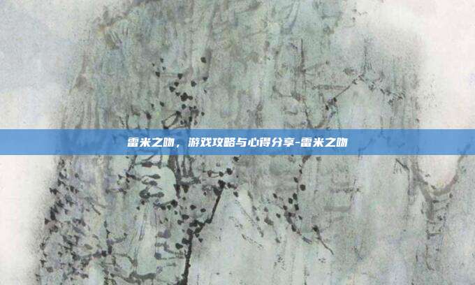 雷米之吻,游戏攻略与心得分享-雷米之吻