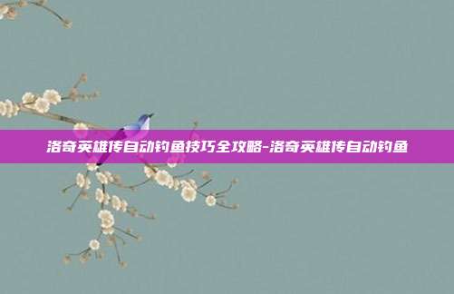 洛奇英雄传自动钓鱼技巧全攻略-洛奇英雄传自动钓鱼