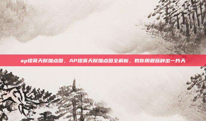 ap提莫天赋加点图,AP提莫天赋加点图全解析,教你用蘑菇种出一片天
