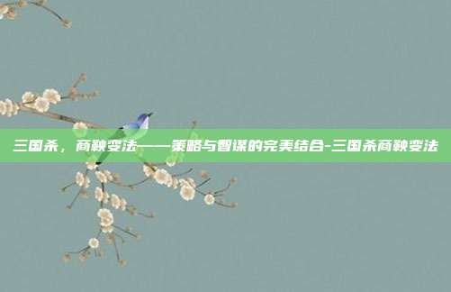 三国杀,商鞅变法——策略与智谋的完美结合-三国杀商鞅变法
