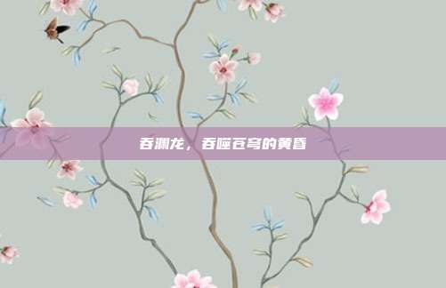 吞渊龙,吞噬苍穹的黄昏