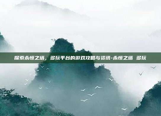 探索永恒之塔,多玩平台的游戏攻略与资讯-永恒之塔 多玩