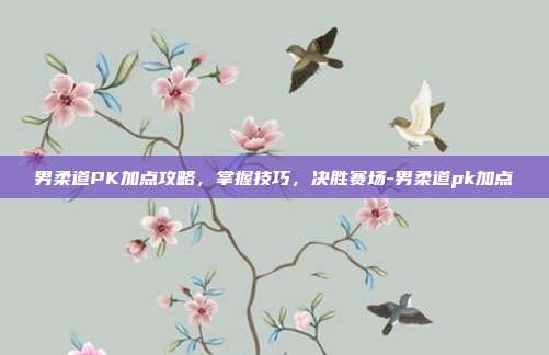 男柔道PK加点攻略,掌握技巧,决胜赛场-男柔道pk加点