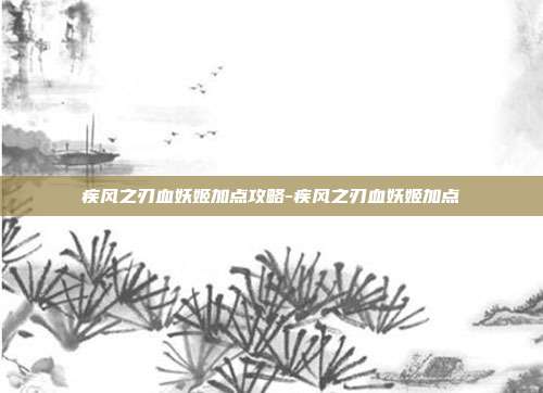 疾风之刃血妖姬加点攻略-疾风之刃血妖姬加点